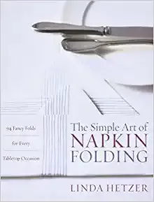 The Simple Art of Napkin Folding: 94 Fancy Folds for Every Tabletop Occasion